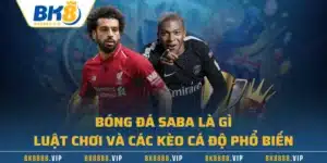 Bóng Đá Saba Là Gì - Luật Chơi Và Các Kèo Cá Độ Phổ Biến