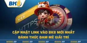 Cập Nhật Link Vào BK8 Mới Nhất - Đánh Thức Đam Mê Giải Trí