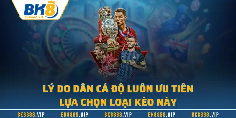 Lý do dân cá độ luôn ưu tiên lựa chọn loại kèo này