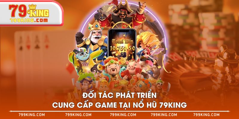Đối tác phát triển cung cấp game tại Nổ Hũ 79KING