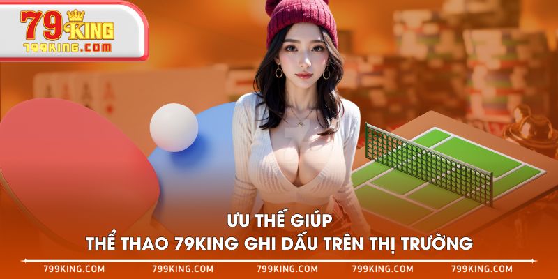 Ưu thế giúp Thể Thao 79KING ghi dấu trên thị trường